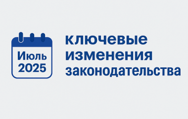 Июль 2025: ключевые изменения законодательства
